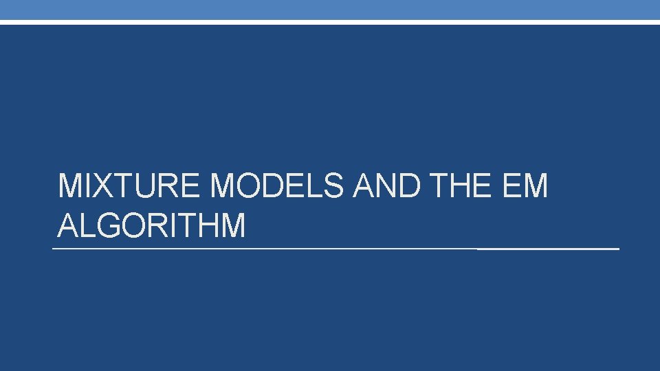 MIXTURE MODELS AND THE EM ALGORITHM 