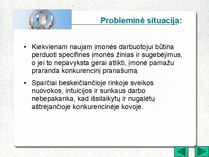 Probleminė situacija: • Kiekvienam naujam įmonės darbuotojui būtina perduoti specifines įmonės žinias ir sugebėjimus,