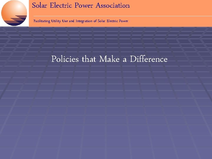 Solar Electric Power Association Facilitating Utility Use and Integration of Solar Electric Power Policies