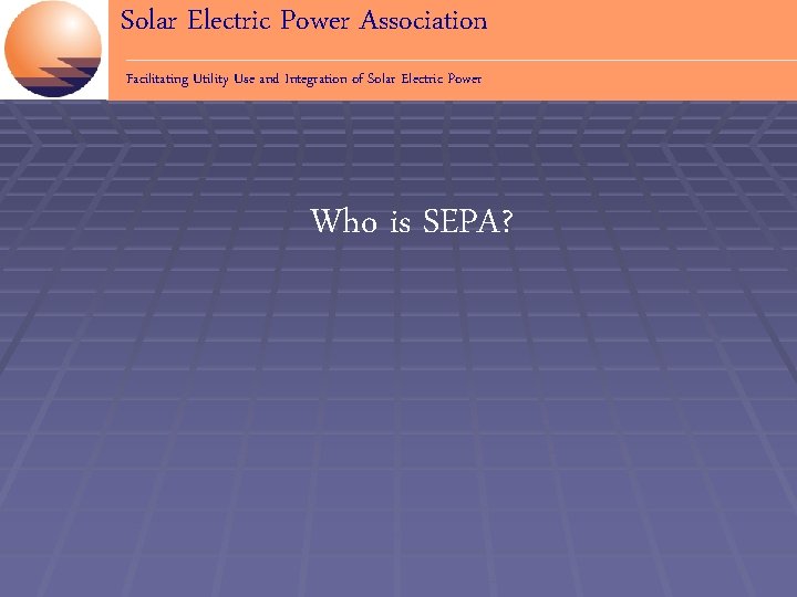 Solar Electric Power Association Facilitating Utility Use and Integration of Solar Electric Power Who