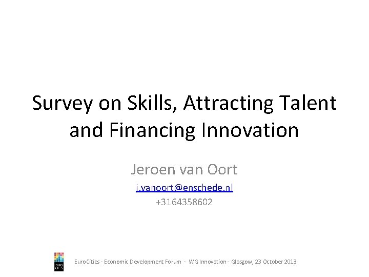 Survey on Skills, Attracting Talent and Financing Innovation Jeroen van Oort j. vanoort@enschede. nl