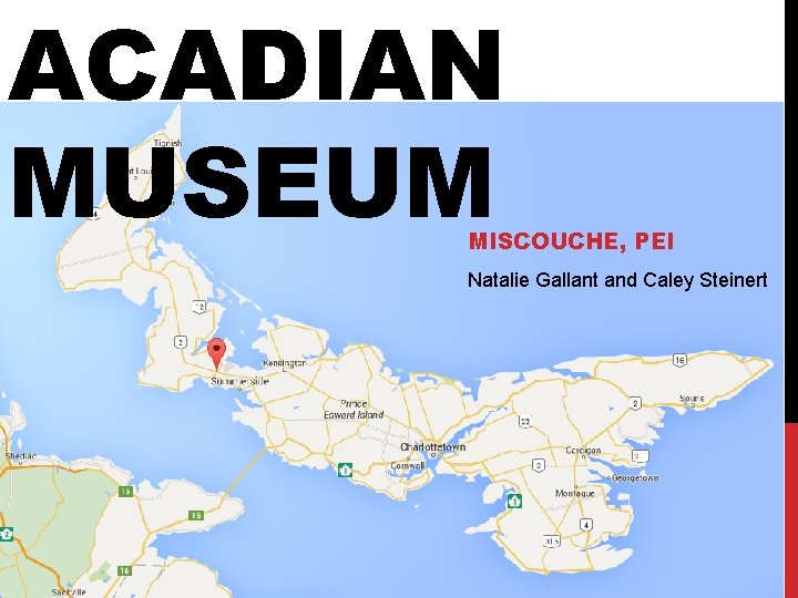 ACADIAN MUSEUM MISCOUCHE, PEI Natalie Gallant and Caley Steinert 