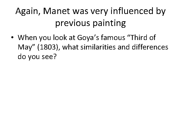 Again, Manet was very influenced by previous painting • When you look at Goya’s