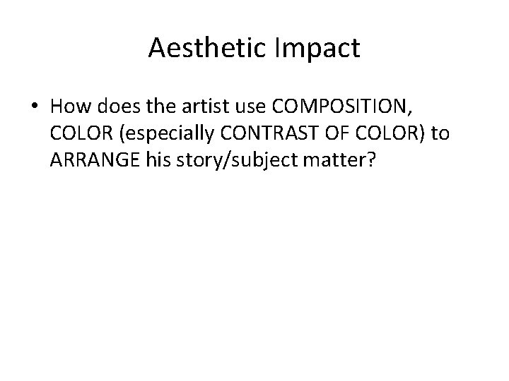 Aesthetic Impact • How does the artist use COMPOSITION, COLOR (especially CONTRAST OF COLOR)