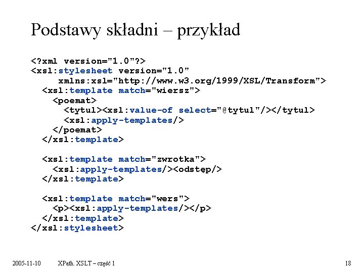 Podstawy składni – przykład <? xml version="1. 0"? > <xsl: stylesheet version="1. 0" xmlns: