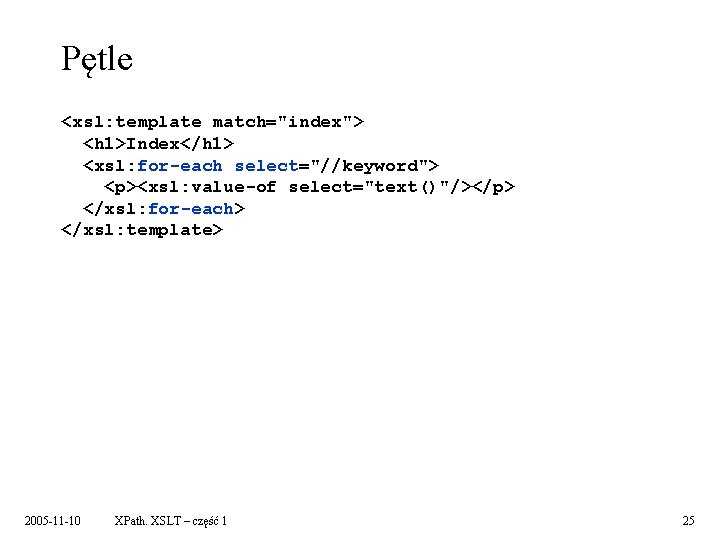 Pętle <xsl: template match="index"> <h 1>Index</h 1> <xsl: for-each select="//keyword"> <p><xsl: value-of select="text()"/></p> </xsl: