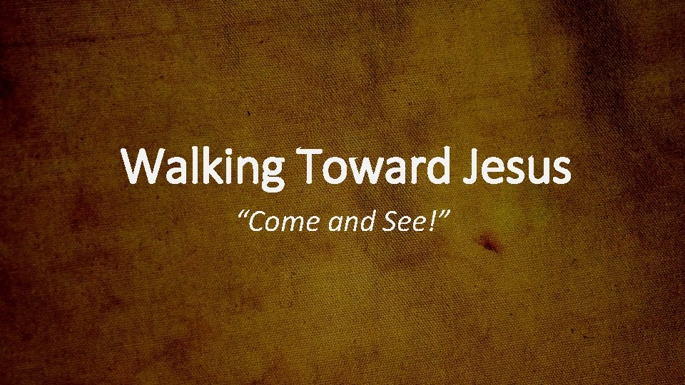 Walking Toward Jesus “Come and See!” 