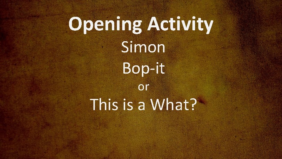 Opening Activity Simon Bop-it or This is a What? 