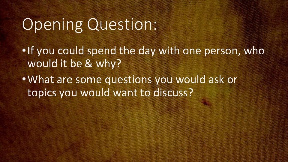 Opening Question: • If you could spend the day with one person, who would