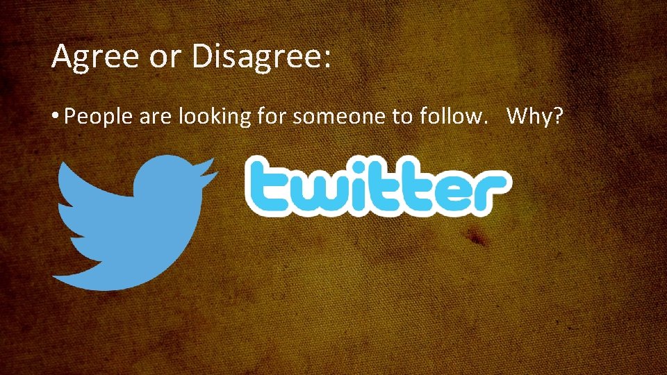 Agree or Disagree: • People are looking for someone to follow. Why? 