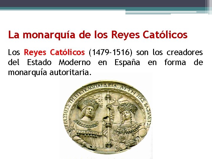 La monarquía de los Reyes Católicos Los Reyes Católicos (1479 -1516) son los creadores