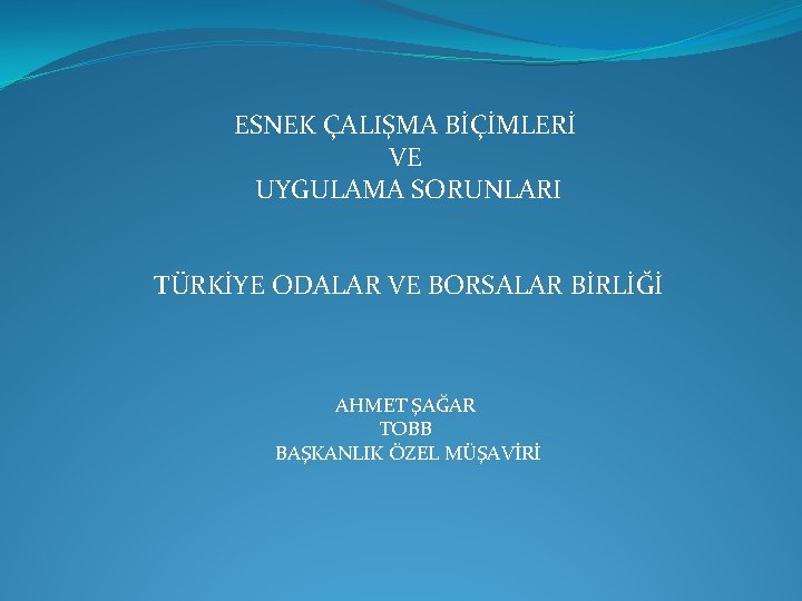 ESNEK ÇALIŞMA BİÇİMLERİ VE UYGULAMA SORUNLARI TÜRKİYE ODALAR VE BORSALAR BİRLİĞİ AHMET ŞAĞAR TOBB