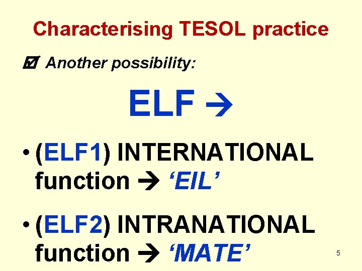 Characterising TESOL practice Another possibility: ELF • (ELF 1) INTERNATIONAL function ‘EIL’ • (ELF