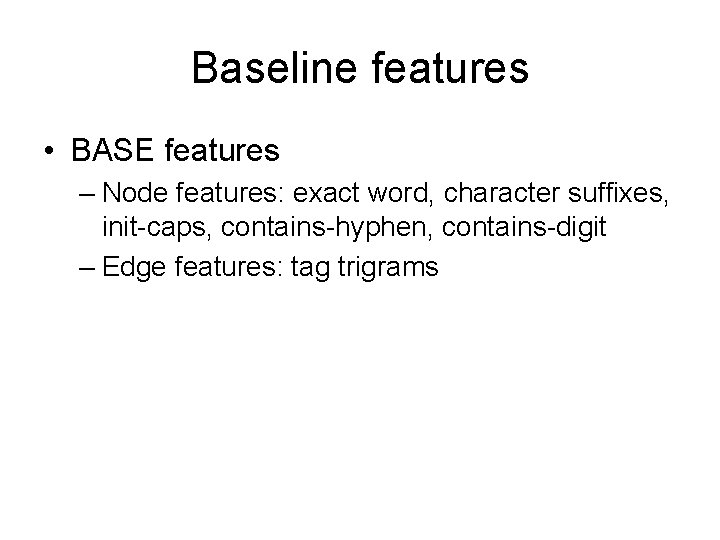 Baseline features • BASE features – Node features: exact word, character suffixes, init-caps, contains-hyphen,