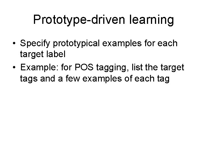 Prototype-driven learning • Specify prototypical examples for each target label • Example: for POS