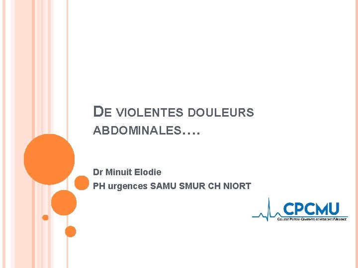 DE VIOLENTES DOULEURS ABDOMINALES…. Dr Minuit Elodie PH urgences SAMU SMUR CH NIORT 