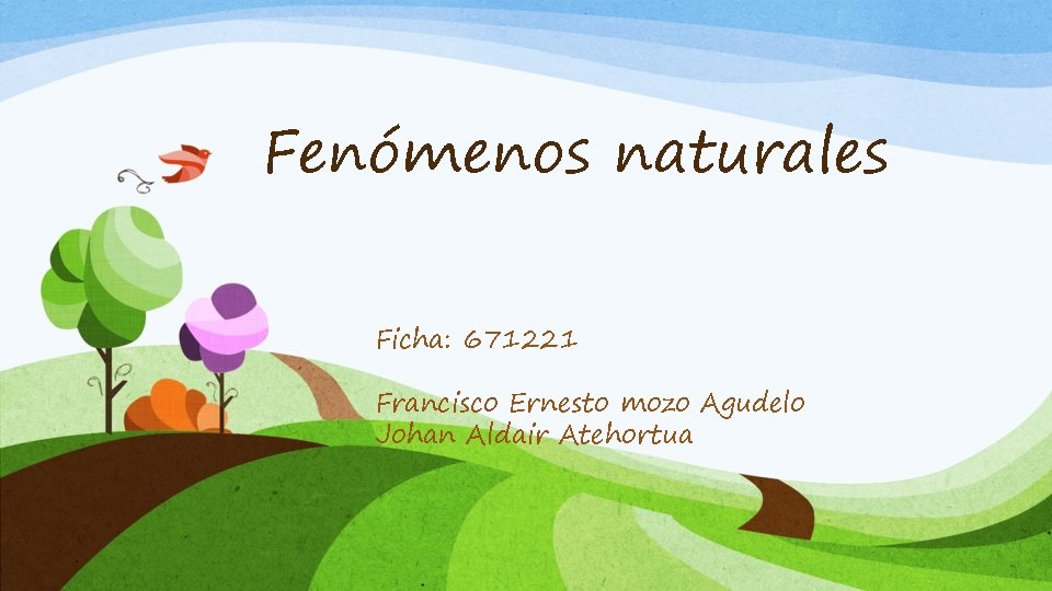 Fenómenos naturales Ficha: 671221 Francisco Ernesto mozo Agudelo Johan Aldair Atehortua 