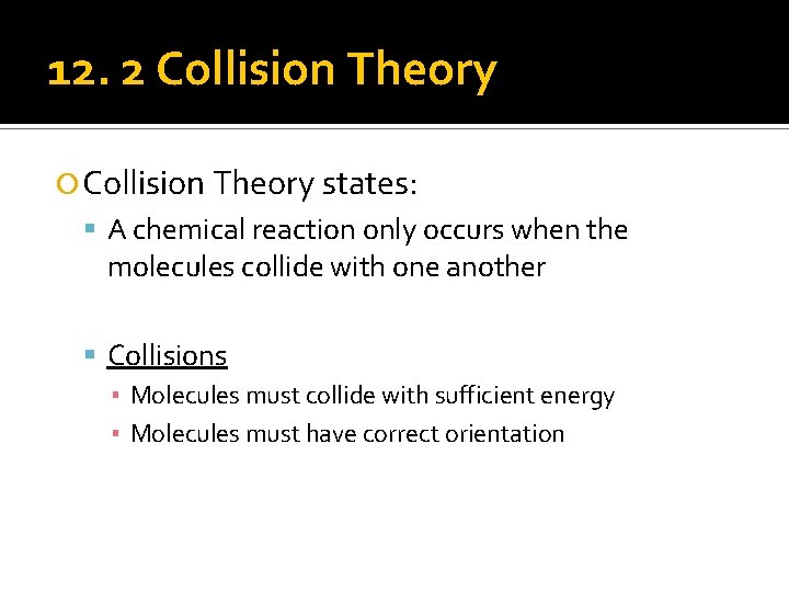 12. 2 Collision Theory states: A chemical reaction only occurs when the molecules collide