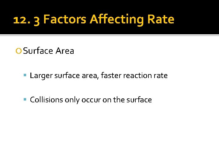 12. 3 Factors Affecting Rate Surface Area Larger surface area, faster reaction rate Collisions