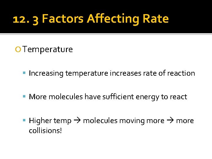 12. 3 Factors Affecting Rate Temperature Increasing temperature increases rate of reaction More molecules