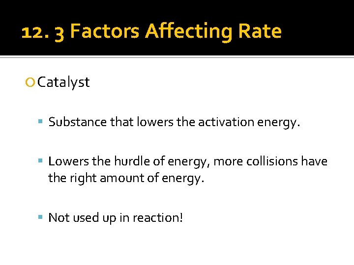 12. 3 Factors Affecting Rate Catalyst Substance that lowers the activation energy. Lowers the