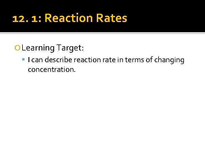 12. 1: Reaction Rates Learning Target: I can describe reaction rate in terms of