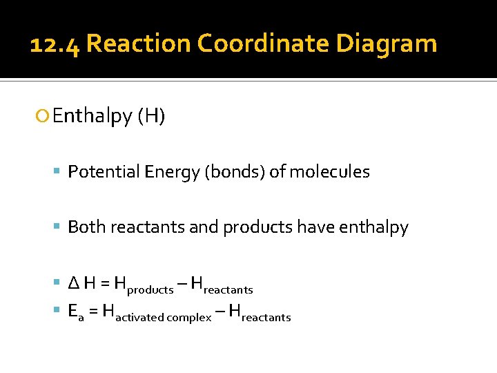 12. 4 Reaction Coordinate Diagram Enthalpy (H) Potential Energy (bonds) of molecules Both reactants