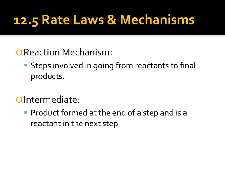 12. 5 Rate Laws & Mechanisms Reaction Mechanism: Steps involved in going from reactants