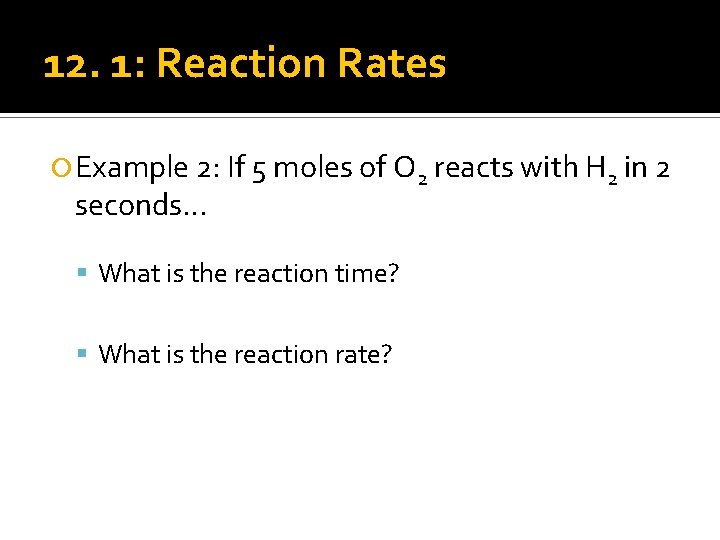 12. 1: Reaction Rates Example 2: If 5 moles of O 2 reacts with