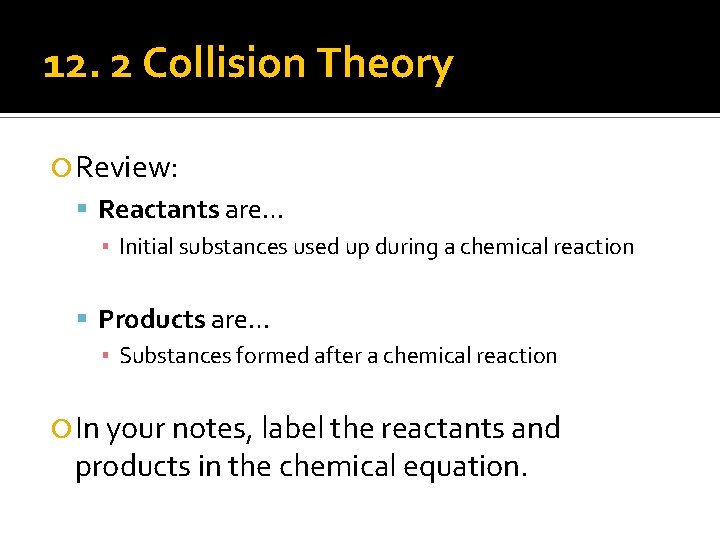 12. 2 Collision Theory Review: Reactants are… ▪ Initial substances used up during a