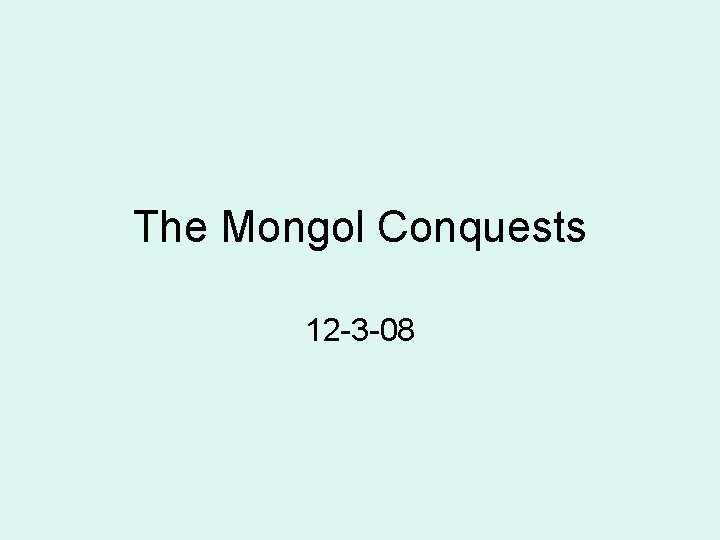 The Mongol Conquests 12 -3 -08 
