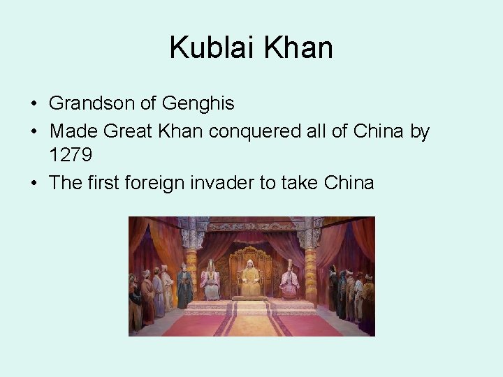 Kublai Khan • Grandson of Genghis • Made Great Khan conquered all of China