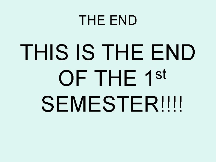 THE END THIS IS THE END st OF THE 1 SEMESTER!!!! 