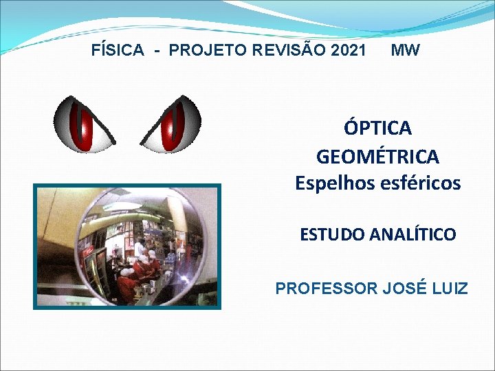 FÍSICA - PROJETO REVISÃO 2021 MW ÓPTICA GEOMÉTRICA Espelhos esféricos ESTUDO ANALÍTICO PROFESSOR JOSÉ