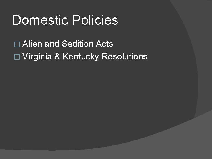 Domestic Policies � Alien and Sedition Acts � Virginia & Kentucky Resolutions 