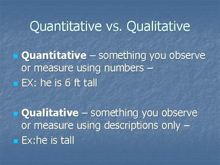 Quantitative vs. Qualitative Quantitative – something you observe or measure using numbers – n
