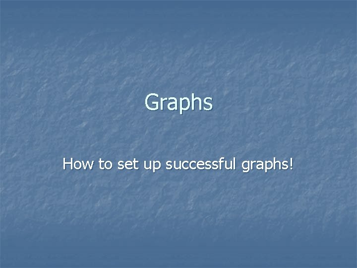 Graphs How to set up successful graphs! 