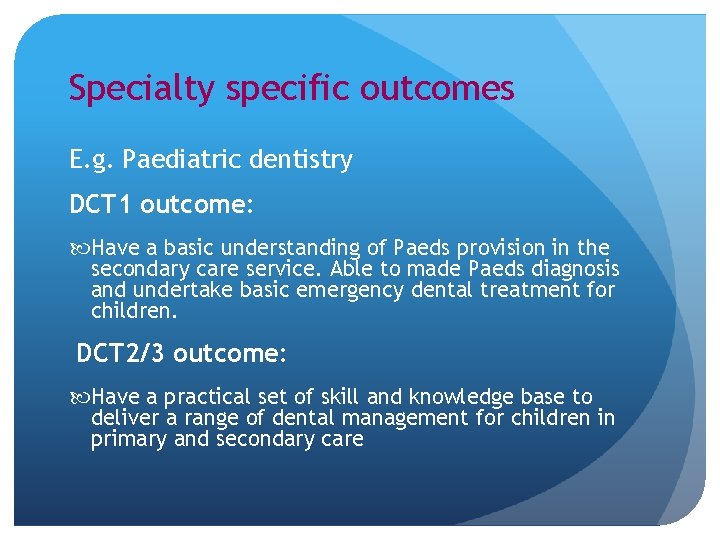 Specialty specific outcomes E. g. Paediatric dentistry DCT 1 outcome: Have a basic understanding