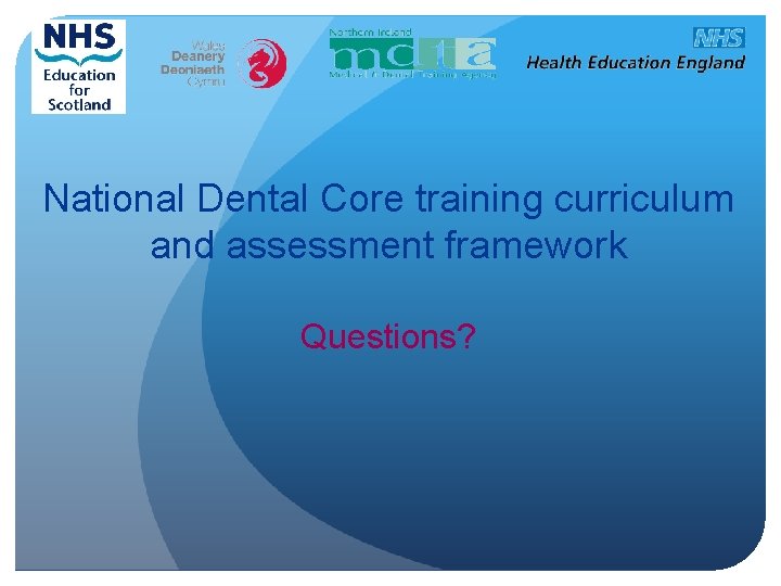 National Dental Core training curriculum and assessment framework Questions? 