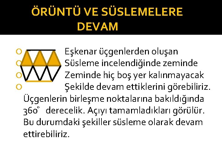 ÖRÜNTÜ VE SÜSLEMELERE DEVAM Eşkenar üçgenlerden oluşan s Süsleme incelendiğinde zeminde Zeminde hiç boş