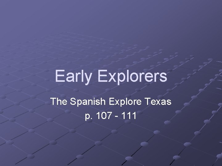 Early Explorers The Spanish Explore Texas p. 107 - 111 