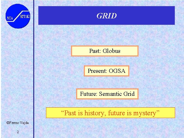 GRID Past: Globus Present: OGSA Future: Semantic Grid “Past is history, future is mystery”