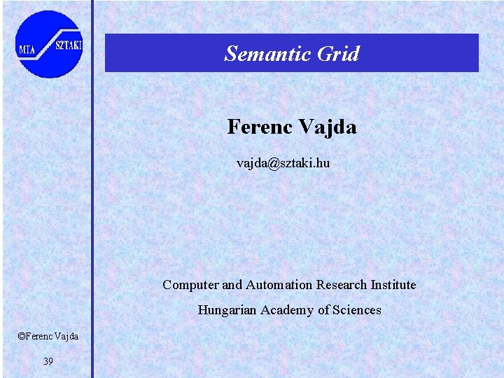Semantic Grid Ferenc Vajda vajda@sztaki. hu Computer and Automation Research Institute Hungarian Academy of
