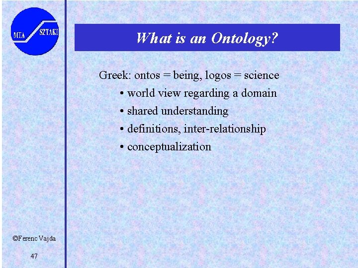 What is an Ontology? Greek: ontos = being, logos = science • world view