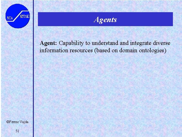 Agents Agent: Capability to understand integrate diverse information resources (based on domain ontologies) ©Ferenc