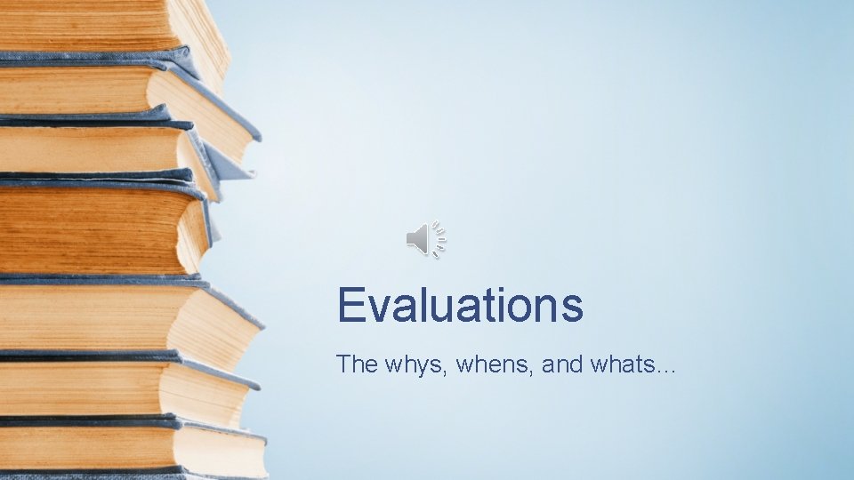 Evaluations The whys, whens, and whats… 