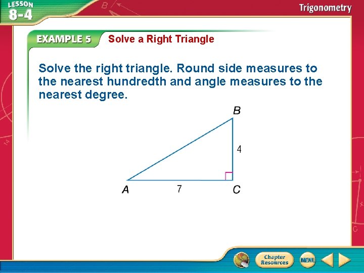 Solve a Right Triangle Solve the right triangle. Round side measures to the nearest