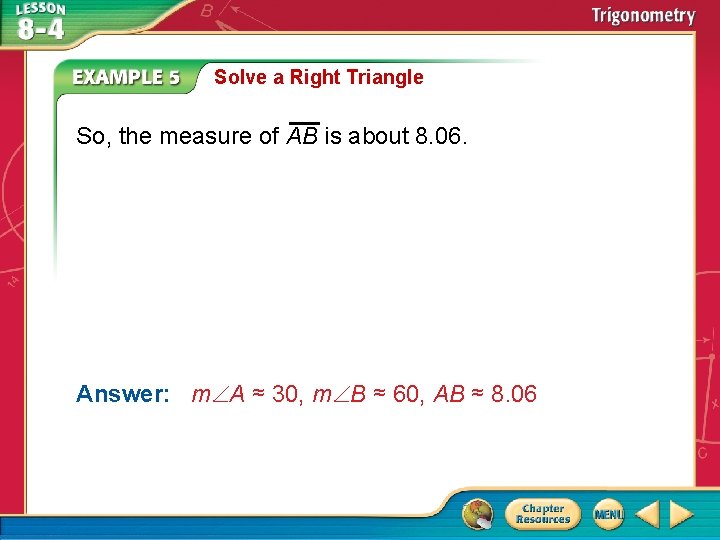 Solve a Right Triangle So, the measure of AB is about 8. 06. Answer: