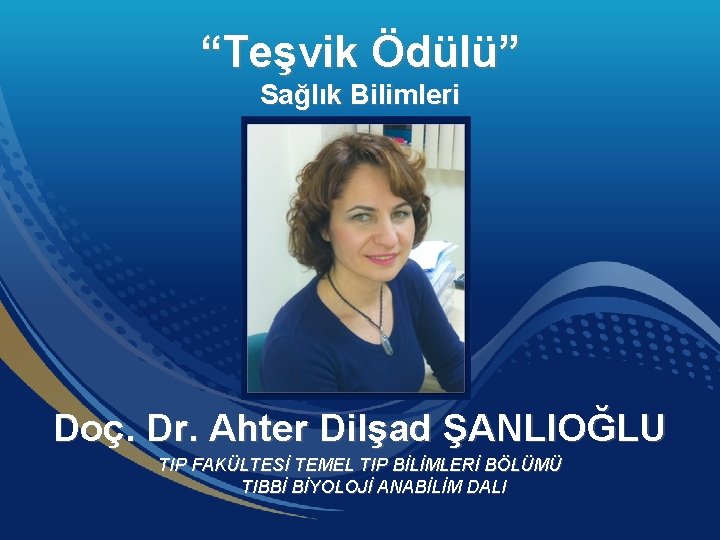“Teşvik Ödülü” Sağlık Bilimleri Doç. Dr. Ahter Dilşad ŞANLIOĞLU TIP FAKÜLTESİ TEMEL TIP BİLİMLERİ