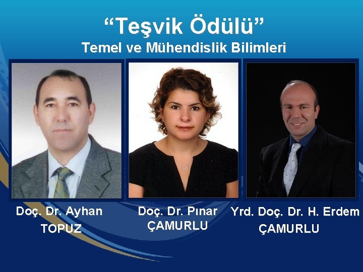 “Teşvik Ödülü” Temel ve Mühendislik Bilimleri Doç. Dr. Ayhan TOPUZ Doç. Dr. Pınar ÇAMURLU